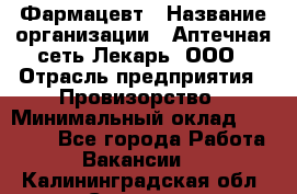 Фармацевт › Название организации ­ Аптечная сеть Лекарь, ООО › Отрасль предприятия ­ Провизорство › Минимальный оклад ­ 27 000 - Все города Работа » Вакансии   . Калининградская обл.,Советск г.